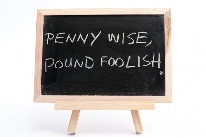 Penny Wise, Pound Foolish!